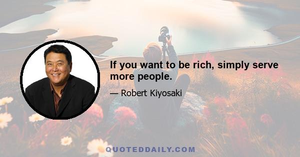 If you want to be rich, simply serve more people.