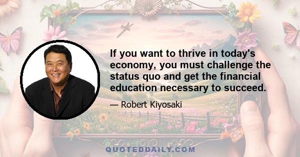 If you want to thrive in today's economy, you must challenge the status quo and get the financial education necessary to succeed.