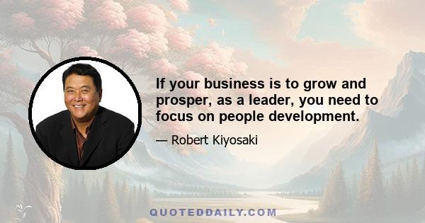 If your business is to grow and prosper, as a leader, you need to focus on people development.