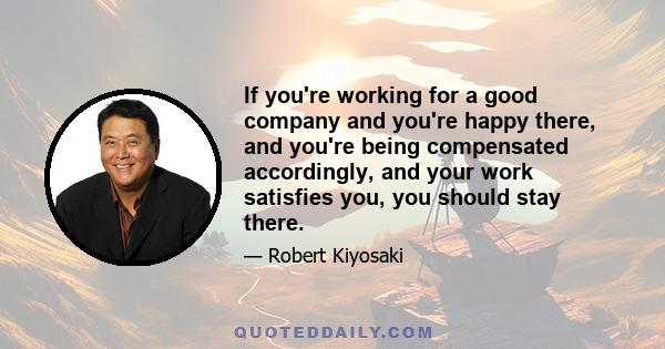 If you're working for a good company and you're happy there, and you're being compensated accordingly, and your work satisfies you, you should stay there.