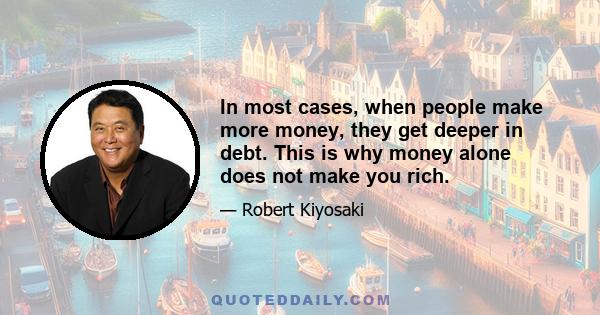 In most cases, when people make more money, they get deeper in debt. This is why money alone does not make you rich.