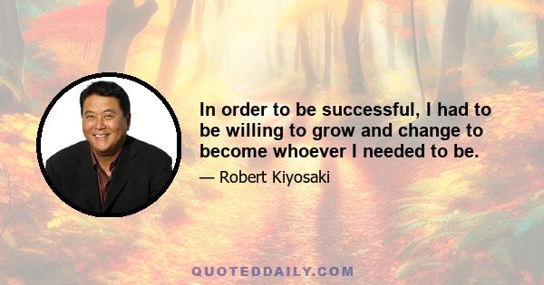 In order to be successful, I had to be willing to grow and change to become whoever I needed to be.