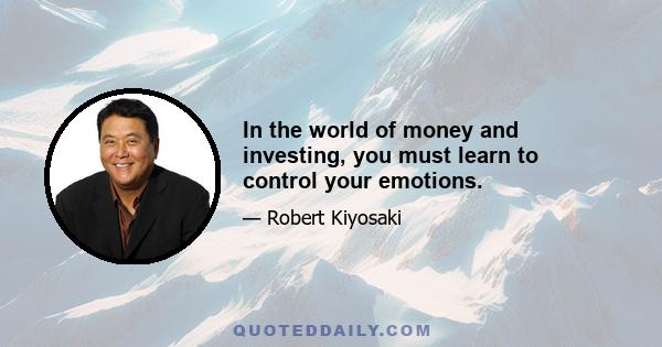 In the world of money and investing, you must learn to control your emotions.