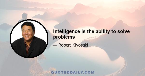 Intelligence is the ability to solve problems