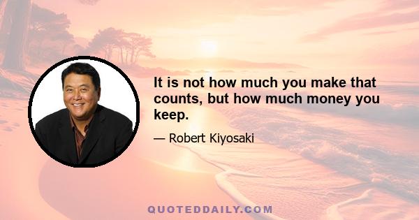 It is not how much you make that counts, but how much money you keep.