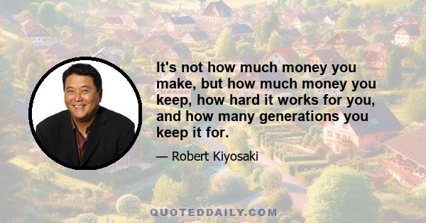 It's not how much money you make, but how much money you keep, how hard it works for you, and how many generations you keep it for.