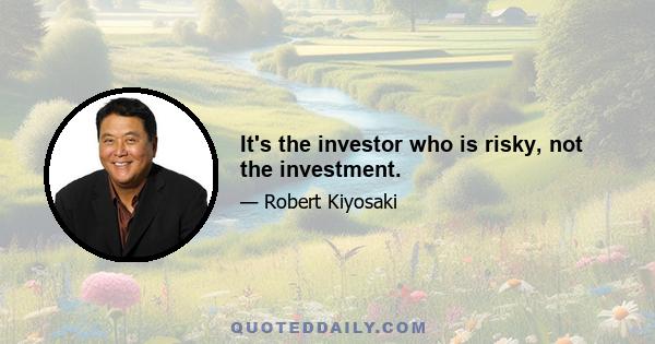 It's the investor who is risky, not the investment.