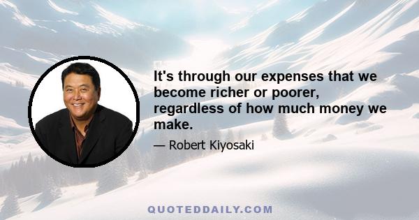 It's through our expenses that we become richer or poorer, regardless of how much money we make.