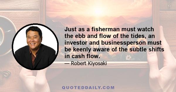 Just as a fisherman must watch the ebb and flow of the tides, an investor and businessperson must be keenly aware of the subtle shifts in cash flow.