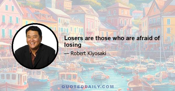 Losers are those who are afraid of losing