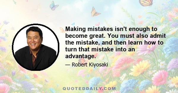 Making mistakes isn't enough to become great. You must also admit the mistake, and then learn how to turn that mistake into an advantage.