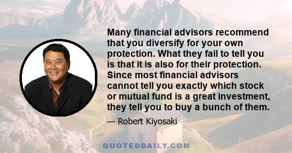 Many financial advisors recommend that you diversify for your own protection. What they fail to tell you is that it is also for their protection. Since most financial advisors cannot tell you exactly which stock or