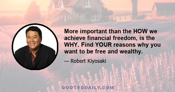 More important than the HOW we achieve financial freedom, is the WHY. Find YOUR reasons why you want to be free and wealthy.