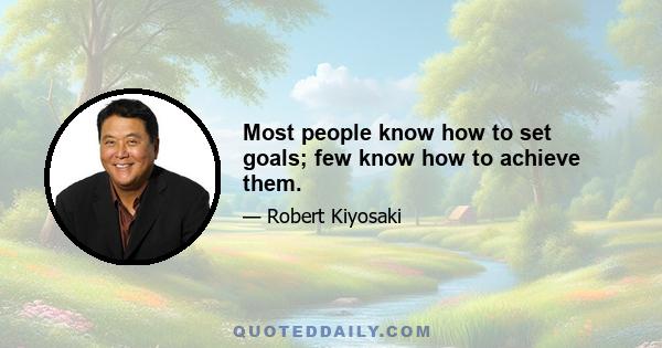 Most people know how to set goals; few know how to achieve them.