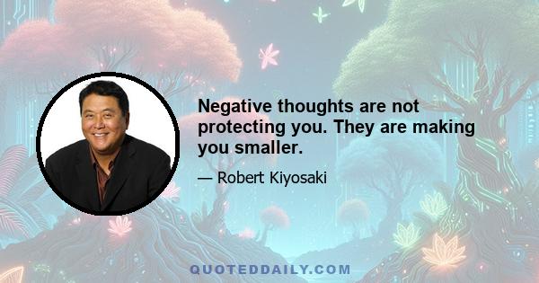 Negative thoughts are not protecting you. They are making you smaller.