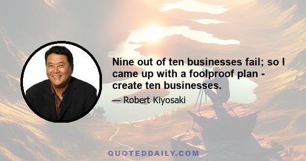 Nine out of ten businesses fail; so I came up with a foolproof plan - create ten businesses.