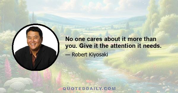 No one cares about it more than you. Give it the attention it needs.