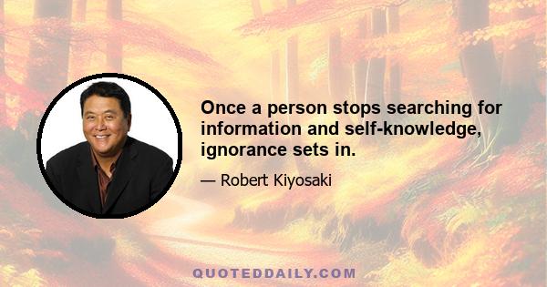 Once a person stops searching for information and self-knowledge, ignorance sets in.