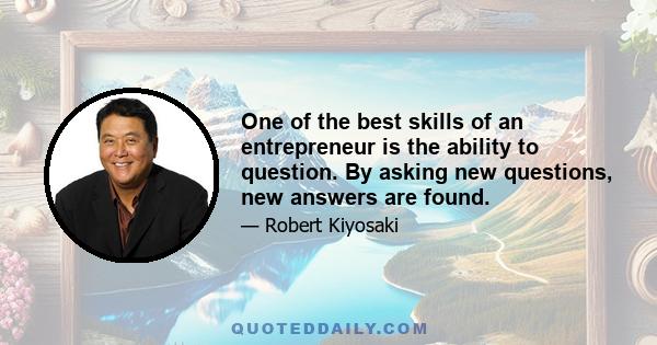 One of the best skills of an entrepreneur is the ability to question. By asking new questions, new answers are found.