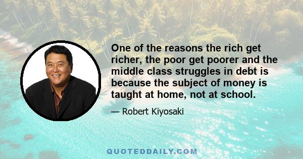 One of the reasons the rich get richer, the poor get poorer and the middle class struggles in debt is because the subject of money is taught at home, not at school.