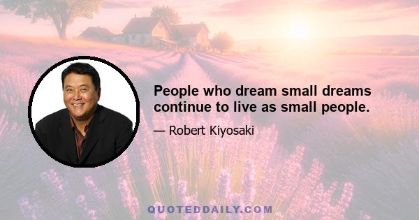 People who dream small dreams continue to live as small people.