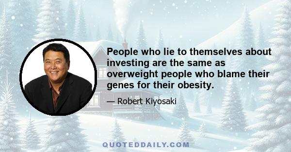 People who lie to themselves about investing are the same as overweight people who blame their genes for their obesity.