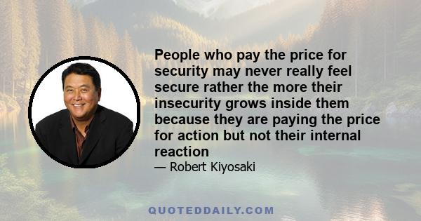 People who pay the price for security may never really feel secure rather the more their insecurity grows inside them because they are paying the price for action but not their internal reaction