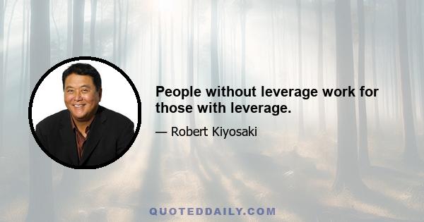 People without leverage work for those with leverage.