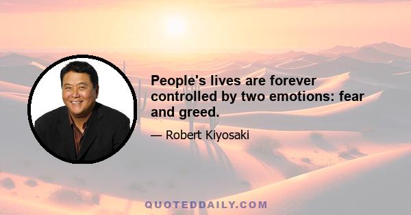 People's lives are forever controlled by two emotions: fear and greed.