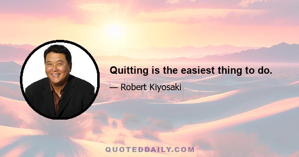 Quitting is the easiest thing to do.