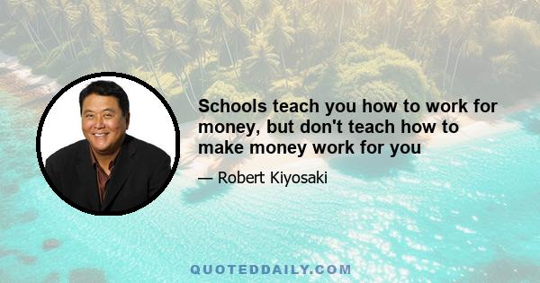 Schools teach you how to work for money, but don't teach how to make money work for you