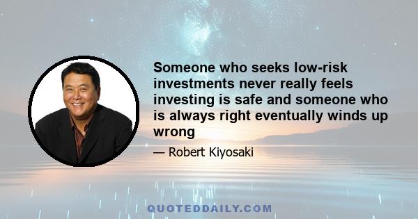 Someone who seeks low-risk investments never really feels investing is safe and someone who is always right eventually winds up wrong