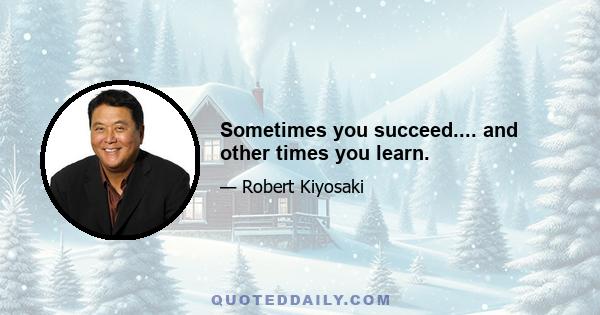 Sometimes you succeed.... and other times you learn.