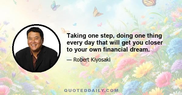 Taking one step, doing one thing every day that will get you closer to your own financial dream.