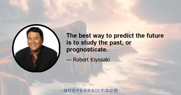 The best way to predict the future is to study the past, or prognosticate.