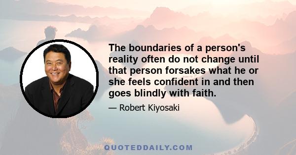 The boundaries of a person's reality often do not change until that person forsakes what he or she feels confident in and then goes blindly with faith.