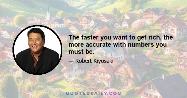 The faster you want to get rich, the more accurate with numbers you must be.