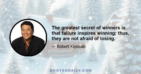 The greatest secret of winners is that failure inspires winning; thus, they are not afraid of losing.