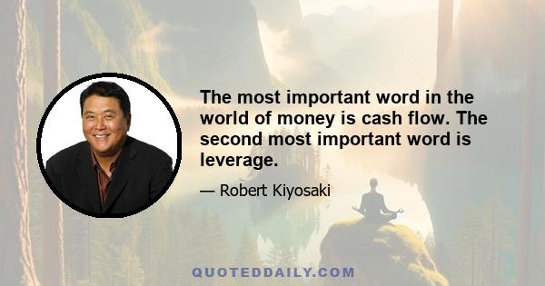 The most important word in the world of money is cash flow. The second most important word is leverage.