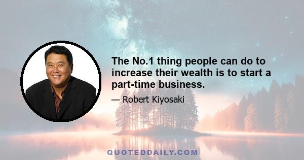 The No.1 thing people can do to increase their wealth is to start a part-time business.