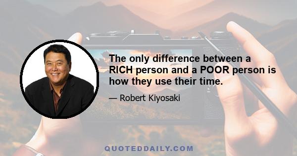 The only difference between a RICH person and a POOR person is how they use their time.