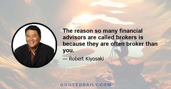 The reason so many financial advisors are called brokers is because they are often broker than you.