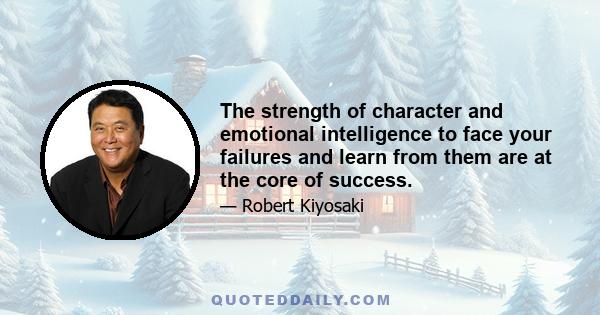 The strength of character and emotional intelligence to face your failures and learn from them are at the core of success.