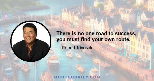 There is no one road to success, you must find your own route.