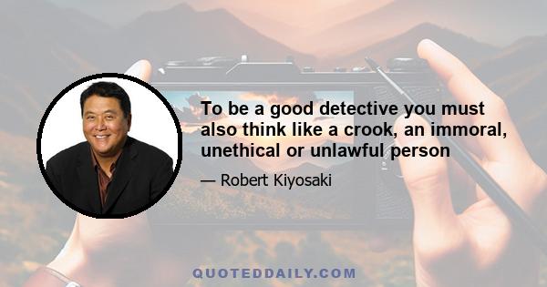 To be a good detective you must also think like a crook, an immoral, unethical or unlawful person