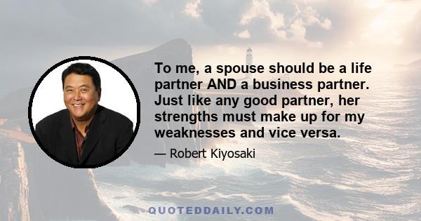 To me, a spouse should be a life partner AND a business partner. Just like any good partner, her strengths must make up for my weaknesses and vice versa.