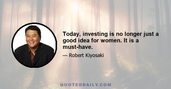 Today, investing is no longer just a good idea for women. It is a must-have.