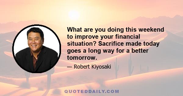 What are you doing this weekend to improve your financial situation? Sacrifice made today goes a long way for a better tomorrow.