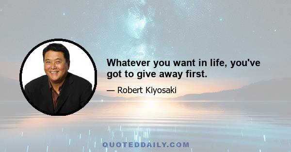 Whatever you want in life, you've got to give away first.