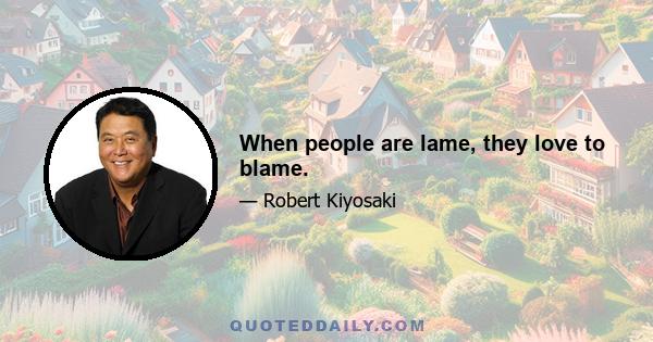 When people are lame, they love to blame.